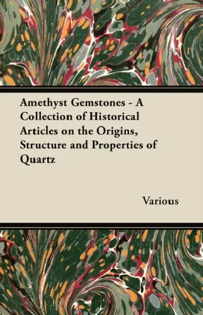 Amethyst Gemstones - A Collection of Historical Articles on the Origins, Structure and Properties of Quartz by Various