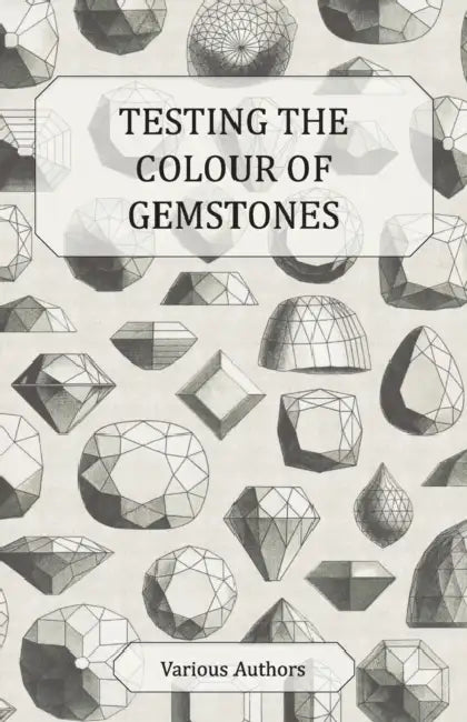 Testing the Colour of Gemstones - A Collection of Historical Articles on the Dichroscope, Filters, Lenses and Other Aspects of Gem Testing by Various