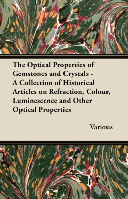 The Optical Properties of Gemstones and Crystals - A Collection of Historical Articles on Refraction, Colour, Luminescence and Other Optical Propertie by Various