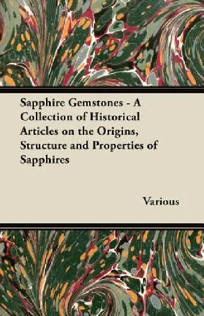 Sapphire Gemstones - A Collection of Historical Articles on the Origins, Structure and Properties of Sapphires by Various