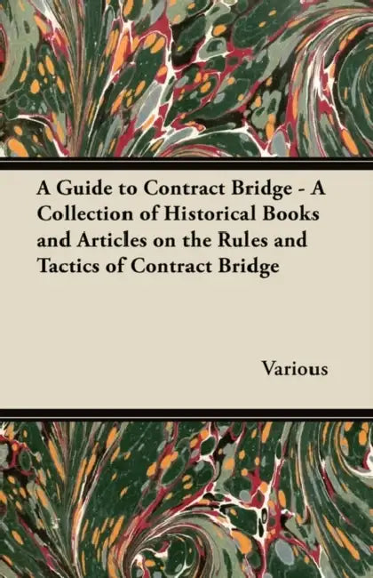 A Guide to Contract Bridge - A Collection of Historical Books and Articles on the Rules and Tactics of Contract Bridge by Various