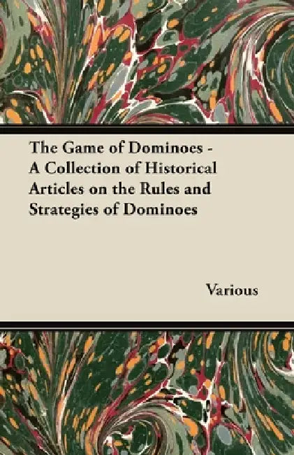 The Game of Dominoes - A Collection of Historical Articles on the Rules and Strategies of Dominoes by Various
