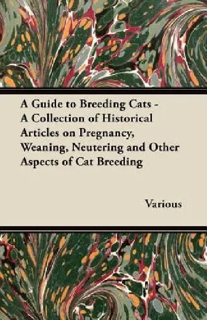 A Guide to Breeding Cats - A Collection of Historical Articles on Pregnancy, Weaning, Neutering and Other Aspects of Cat Breeding by Various
