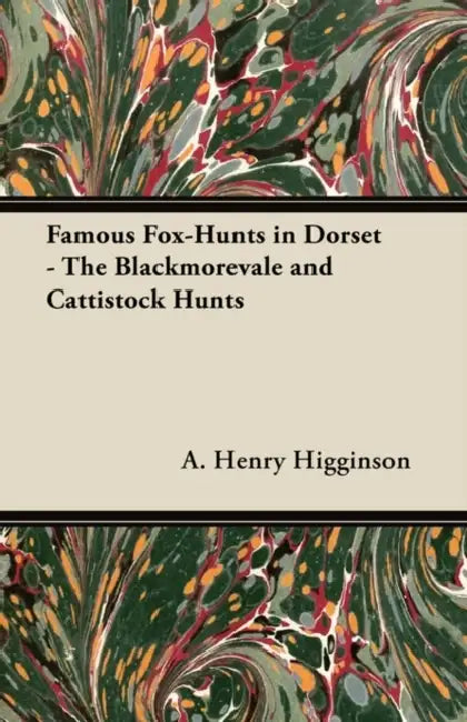 Famous Fox-Hunts in Dorset - The Blackmorevale and Cattistock Hunts by A. Henry Higginson