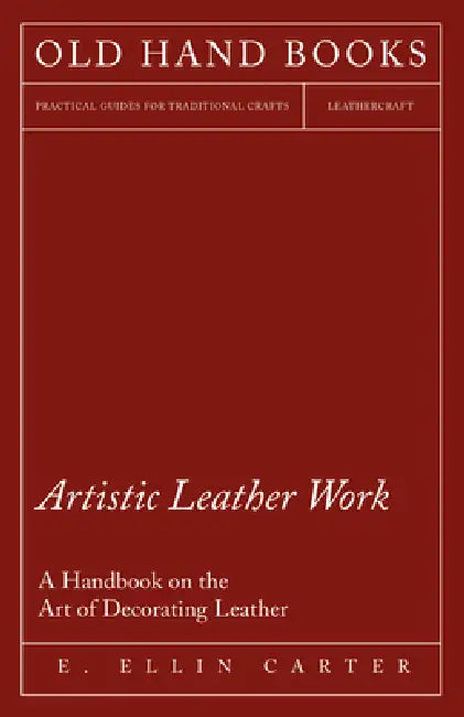Artistic Leather Work - A Handbook on the Art of Decorating Leather by E. Ellin Carter