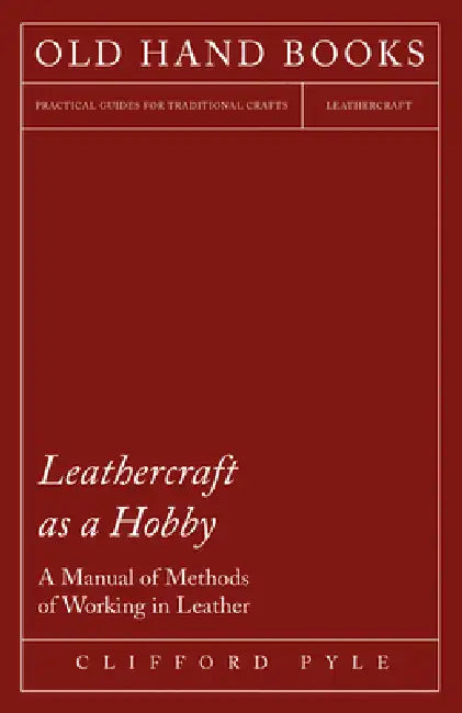 Leathercraft as a Hobby - A Manual of Methods of Working in Leather by Clifford Pyle