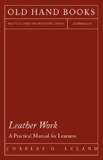 Leather Work - A Practical Manual for Learners by Charles G. Leland