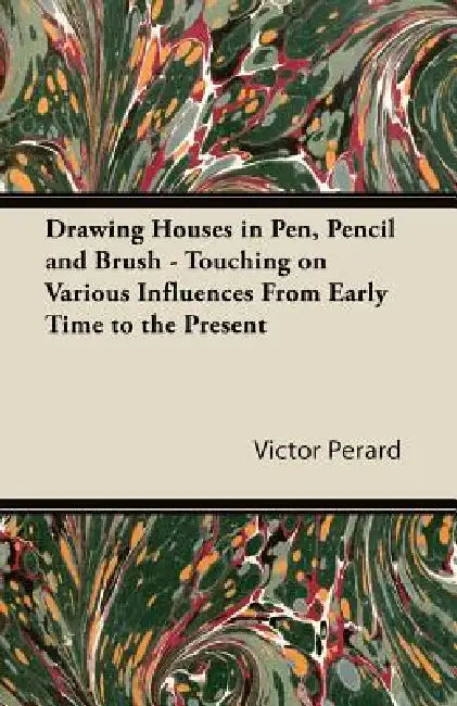 Drawing Houses in Pen, Pencil and Brush - Touching on Various Influences from Early Time to the Present by Victor Perard