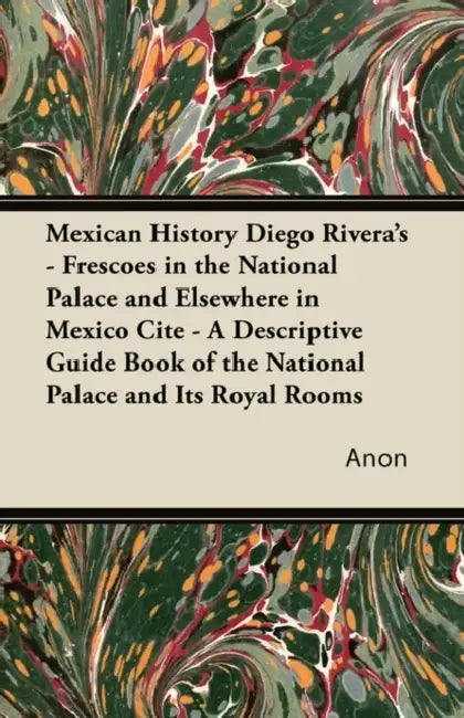 Mexican History Diego Rivera's - Frescoes in the National Palace and Elsewhere in Mexico Cite - A Descriptive Guide Book of the National Palace and It by Anon