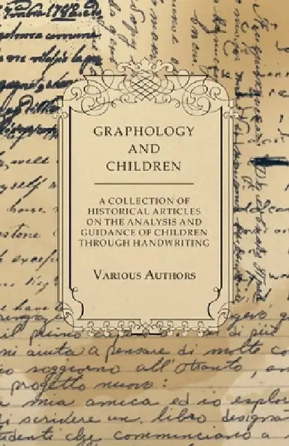 Graphology and Children - A Collection of Historical Articles on the Analysis and Guidance of Children Through Handwriting by Various