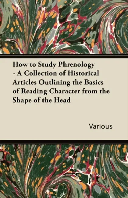 How to Study Phrenology - A Collection of Historical Articles Outlining the Basics of Reading Character from the Shape of the Head by Various