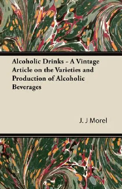 Alcoholic Drinks - A Vintage Article on the Varieties and Production of Alcoholic Beverages by J. J. Morel