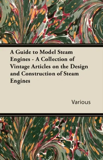A Guide to Model Steam Engines - A Collection of Vintage Articles on the Design and Construction of Steam Engines by Various