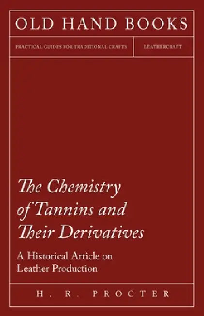 The Chemistry of Tannins and Their Derivatives - A Historical Article on Leather Production by H. R. Procter
