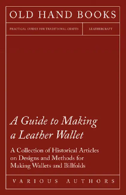 A Guide to Making a Leather Wallet - A Collection of Historical Articles on Designs and Methods for Making Wallets and Billfolds by Various