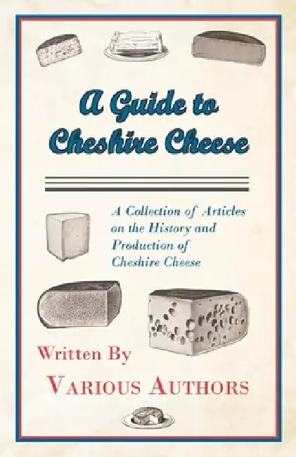 A Guide to Cheshire Cheese - A Collection of Articles on the History and Production of Cheshire Cheese by Various Authors