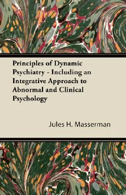 Principles of Dynamic Psychiatry - Including an Integrative Approach to Abnormal and Clinical Psychology by Jules H. Masserman