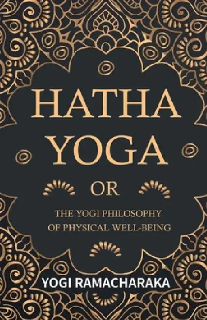 Hatha Yoga Or, the Yogi Philosophy of Physical Well-Being by Yogi Ramacharaka