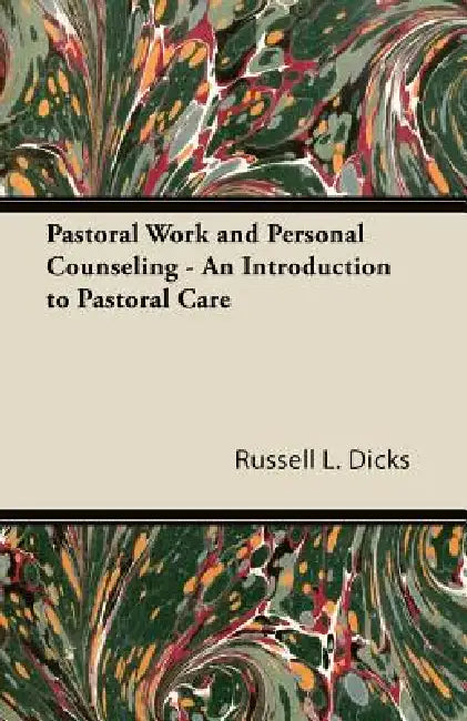 Pastoral Work and Personal Counseling - An Introduction to Pastoral Care by Russell L. Dicks