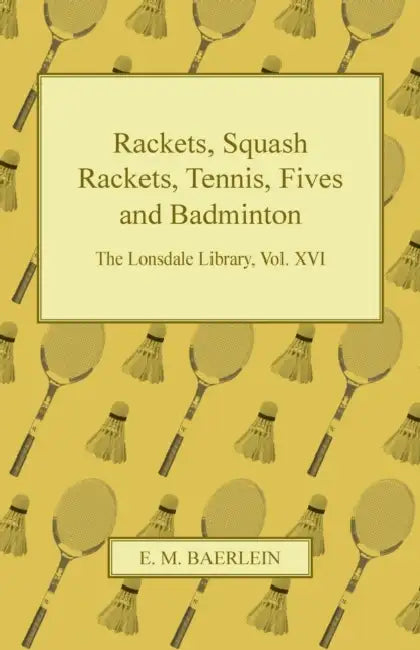 Rackets, Squash Rackets, Tennis, Fives and Badminton - The Lonsdale Library, Vol. XVI by Various