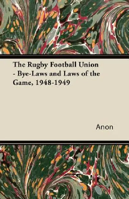 The Rugby Football Union - Bye-Laws and Laws of the Game, 1948-1949 by Anon