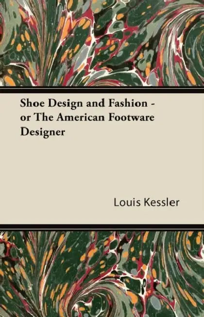 Shoe Design and Fashion - Or the American Footware Designer by Louis Kessler