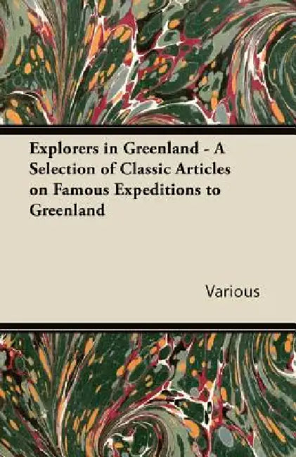 Explorers in Greenland - A Selection of Classic Articles on Famous Expeditions to Greenland by Various