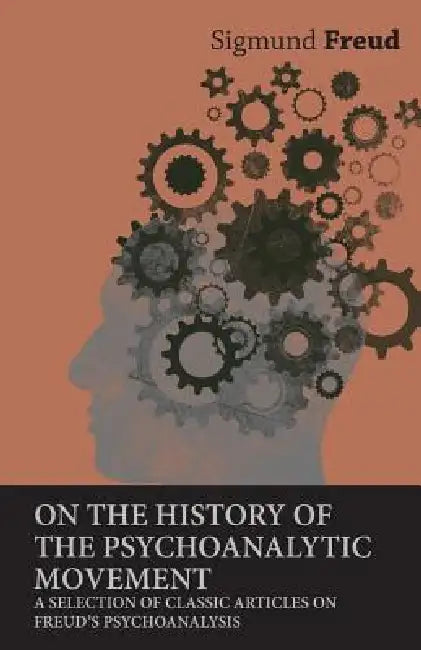 On the History of the Psychoanalytic Movement - A Selection of Classic Articles on Freud's Psychoanalysis by Sigmund Freud