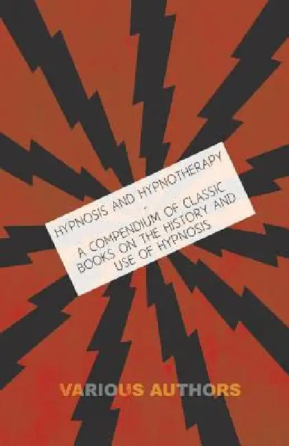 Hypnosis and Hypnotherapy - A Compendium of Classic Books on the History and Use of Hypnosis by Various