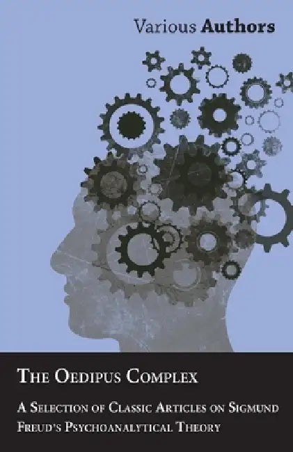 The Oedipus Complex - A Selection of Classic Articles on Sigmund Freud's Psychoanalytical Theory by Various