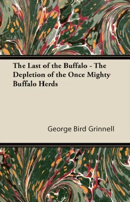The Last of the Buffalo - The Depletion of the Once Mighty Buffalo Herds by George Bird Grinnell