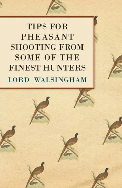 Tips for Pheasant Shooting from Some of the Finest Hunters by Lord Walsingham