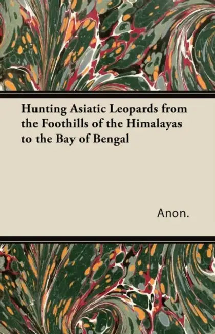 Hunting Asiatic Leopards from the Foothills of the Himalayas to the Bay of Bengal by Anon