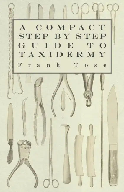 A Compact Step by Step Guide to Taxidermy by Frank Tose
