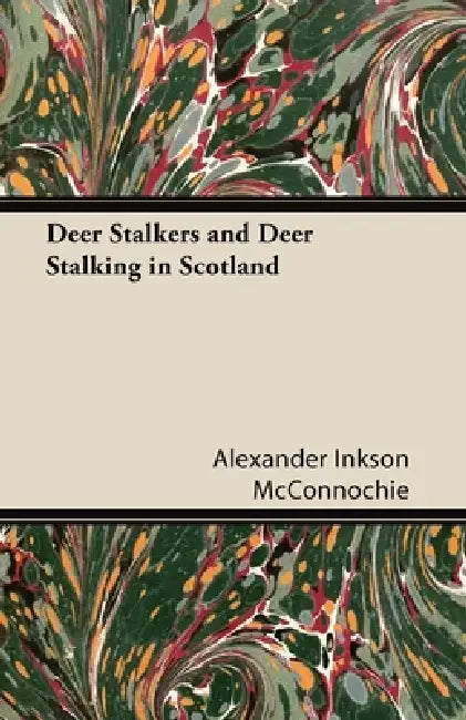 Deer Stalkers and Deer Stalking in Scotland by Alexander Inkson McConnochie