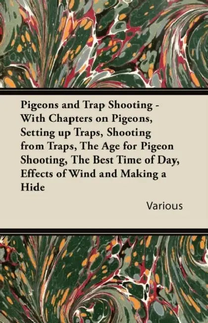 Pigeons and Trap Shooting - With Chapters on Pigeons, Setting Up Traps, Shooting from Traps, the Age for Pigeon Shooting, the Best Time of Day, Effect by Various