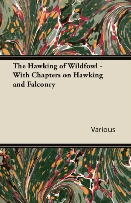 The Hawking of Wildfowl - With Chapters on Hawking and Falconry by Various