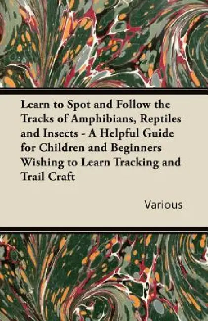 Learn to Spot and Follow the Tracks of Amphibians, Reptiles and Insects - A Helpful Guide for Children and Beginners Wishing to Learn Tracking and Tra by Various