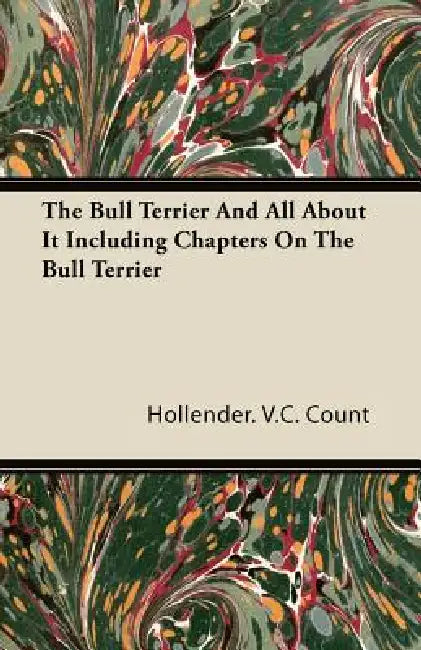 The Bull Terrier And All About It Including Chapters On The Bull Terrier by Hollender V. C. Count