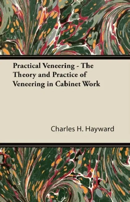 Practical Veneering - The Theory and Practice of Veneering in Cabinet Work by Charles H. Hayward