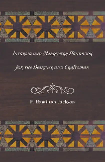 Intarsia and Marquetry - Handbook for the Designer and Craftsman by F. Hamilton Jackson