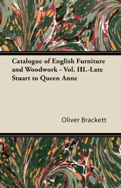 Catalogue of English Furniture and Woodwork - Vol. III.-Late Stuart to Queen Anne by Oliver Brackett