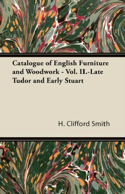 Catalogue of English Furniture and Woodwork - Vol. II. Late Tudor and Early Stuart by H. Clifford Smith