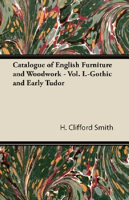 Catalogue of English Furniture and Woodwork - Vol. I.-Gothic and Early Tudor by H. Clifford Smith