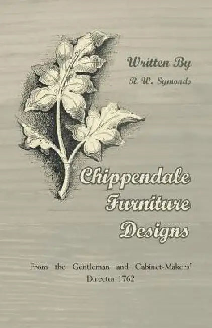 Chippendale Furniture Designs - From the Gentleman and Cabinet-Makers' Director 1762 by R. W. Symonds