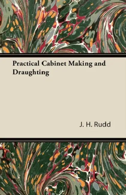 Practical Cabinet Making and Draughting by J. H. Rudd