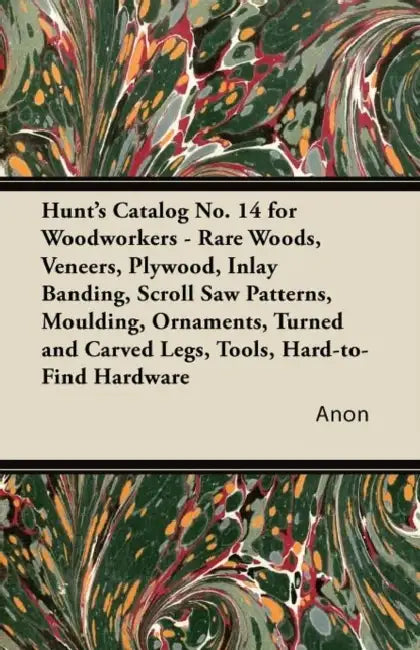 Hunt's Catalog No. 14 for Woodworkers - Rare Woods, Veneers, Plywood, Inlay Banding, Scroll Saw Patterns, Moulding, Ornaments, Turned and Carved Legs, by Anon