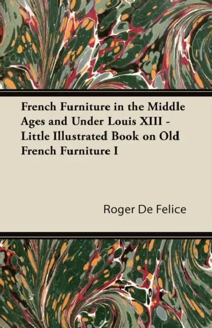 French Furniture in the Middle Ages and Under Louis XIII - Little Illustrated Book on Old French Furniture I by Roger de Félice