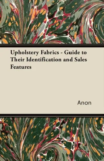 Upholstery Fabrics - A Guide to Their Identification and Sales Features by Anon