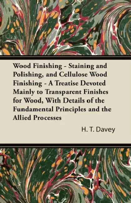 Wood Finishing - Staining and Polishing, and Cellulose Wood Finishing - A Treatise Devoted Mainly to Transparent Finishes for Wood, with Details of th by H. T. Davey